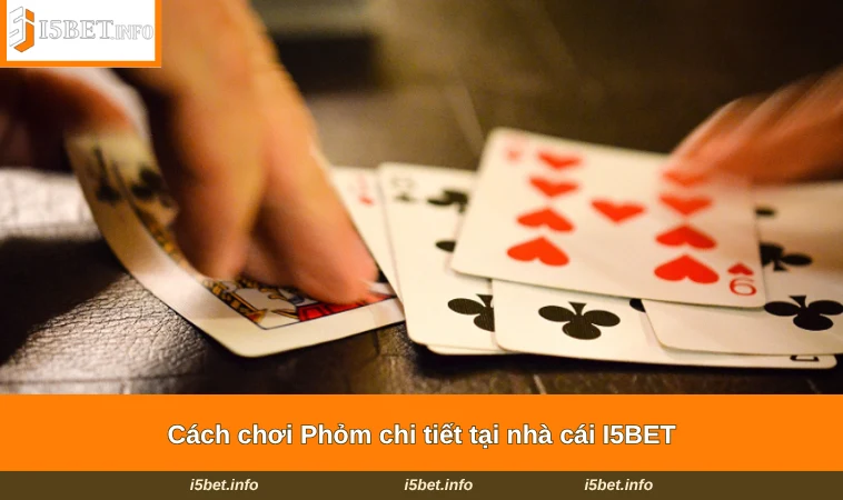 Cách Chơi Phỏm - Hướng Dẫn Chi Tiết Từ A - Z Cho Tân Thủ 2 Cách chơi Phỏm chi tiết tại nhà cái I5BET